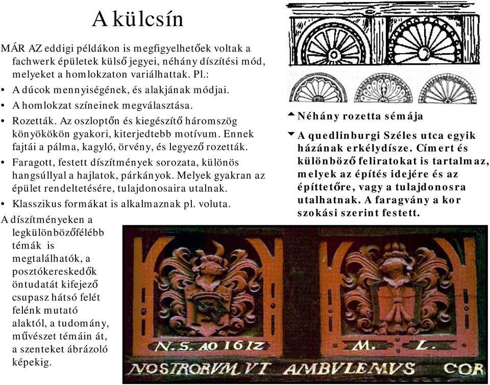 Faragott, festett díszítmények sorozata, különös hangsúllyal a hajlatok, párkányok. Melyek gyakran az épület rendeltetésére, tulajdonosaira utalnak. Klasszikus formákat is alkalmaznak pl. voluta.