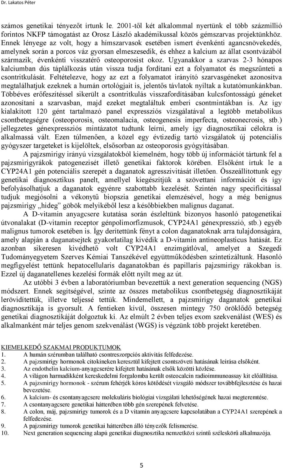 visszatérő osteoporosist okoz. Ugyanakkor a szarvas 2-3 hónapos kalciumban dús táplálkozás után vissza tudja fordítani ezt a folyamatot és megszűnteti a csontritkulását.