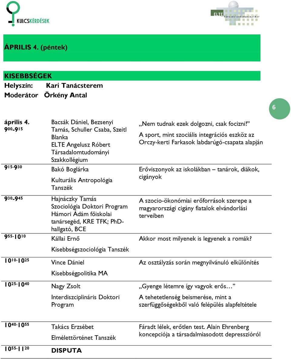 30-9 45 Hajnáczky Tamás Szociológia Doktori Hámori Ádám főiskolai tanársegéd, KRE TFK; PhDhallgató, BCE 9 55-10 10 Kállai Ernő 10 10-10 25 Vince Dániel Kisebbségszociológia Kisebbségpolitika MA 10