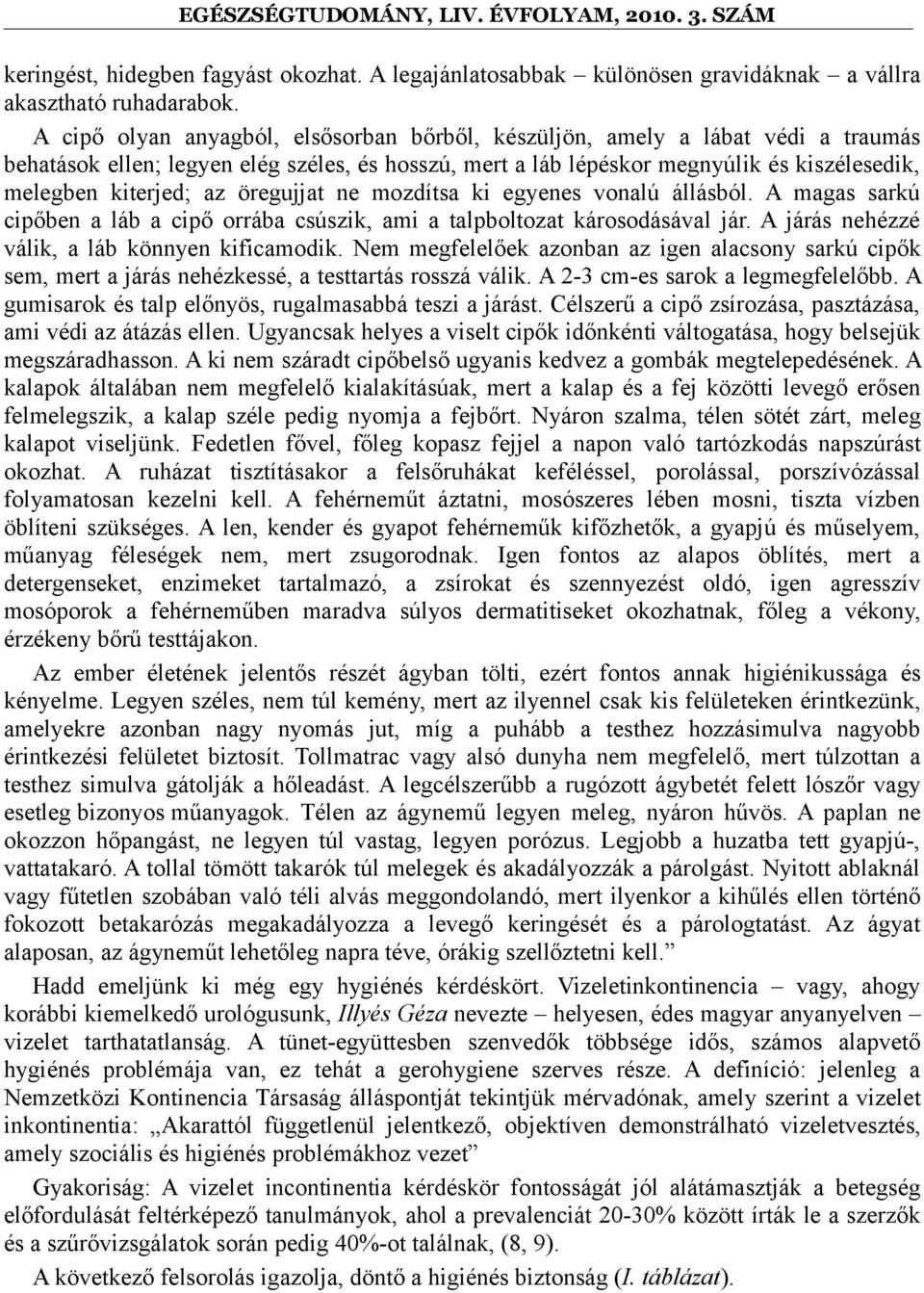 öregujjat ne mozdítsa ki egyenes vonalú állásból. A magas sarkú cipőben a láb a cipő orrába csúszik, ami a talpboltozat károsodásával jár. A járás nehézzé válik, a láb könnyen kificamodik.