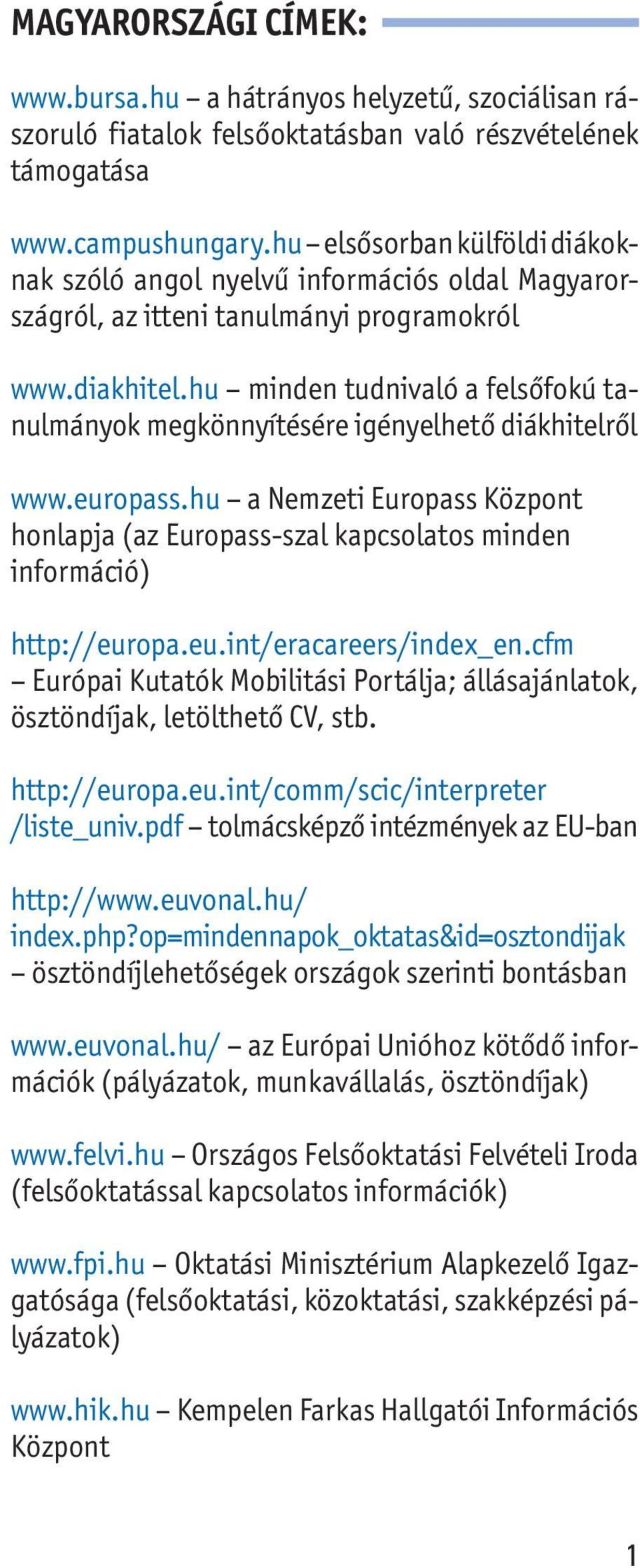 hu minden tudnivaló a felsőfokú tanulmányok megkönnyítésére igényelhető diákhitelről www.europass.hu a Nemzeti Europass honlapja (az Europass-szal kapcsolatos minden információ) http://europa.eu.int/eracareers/index_en.