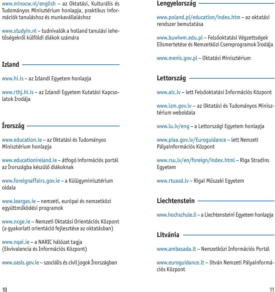 education.ie az Oktatási és Tudományos Minisztérium honlapja www.educationireland.ie átfogó információs portál az Írországba készülő diákoknak www.foreignaffairs.gov.