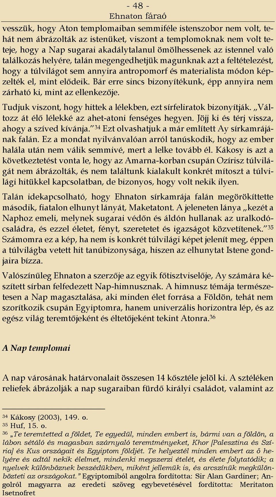 Bár erre sincs bizonyítékunk, épp annyira nem zárható ki, mint az ellenkezője. Tudjuk viszont, hogy hittek a lélekben, ezt sírfeliratok bizonyítják.