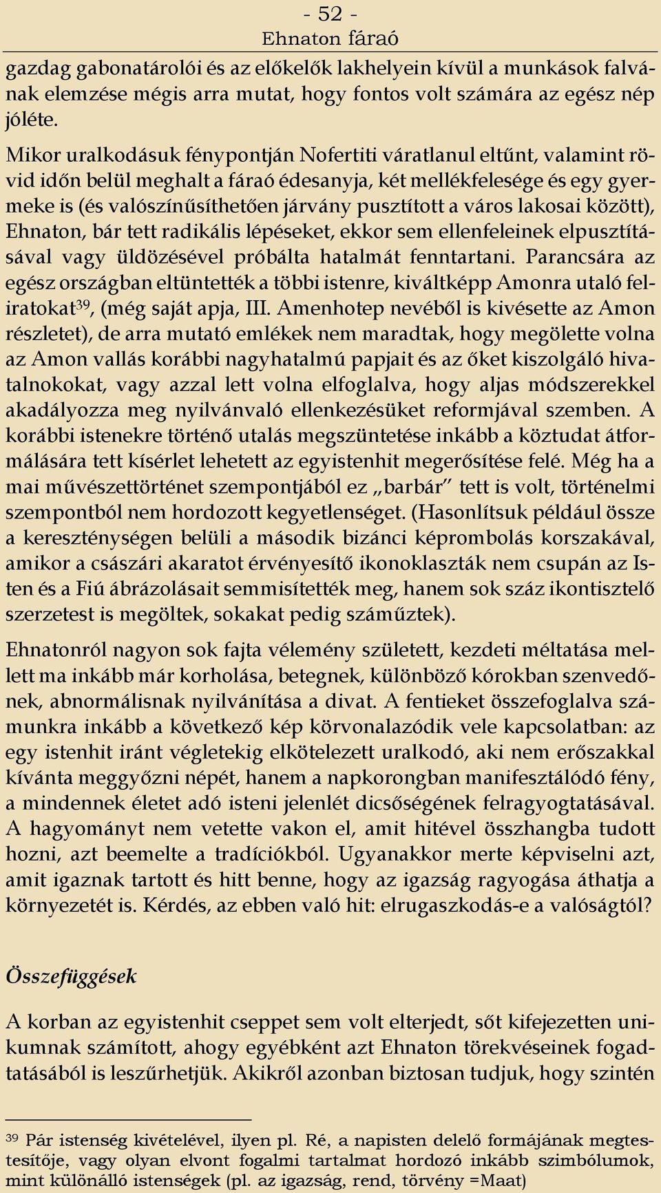 lakosai között), Ehnaton, bár tett radikális lépéseket, ekkor sem ellenfeleinek elpusztításával vagy üldözésével próbálta hatalmát fenntartani.