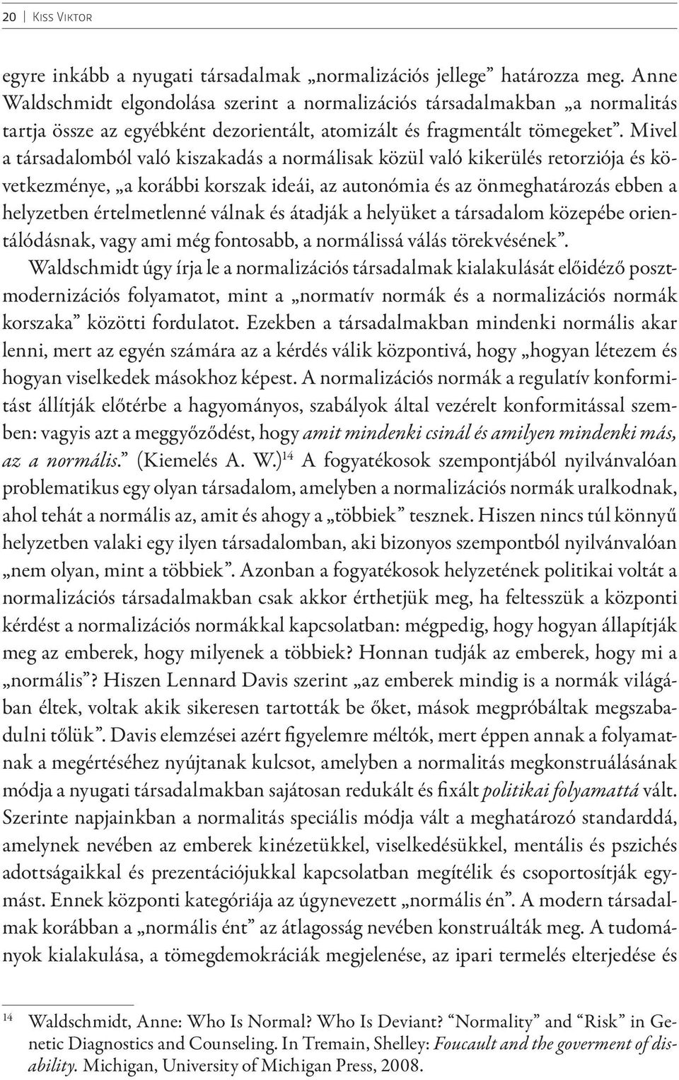 Mivel a társadalomból való kiszakadás a normálisak közül való kikerülés retorziója és következménye, a korábbi korszak ideái, az autonómia és az önmeghatározás ebben a helyzetben értelmetlenné válnak