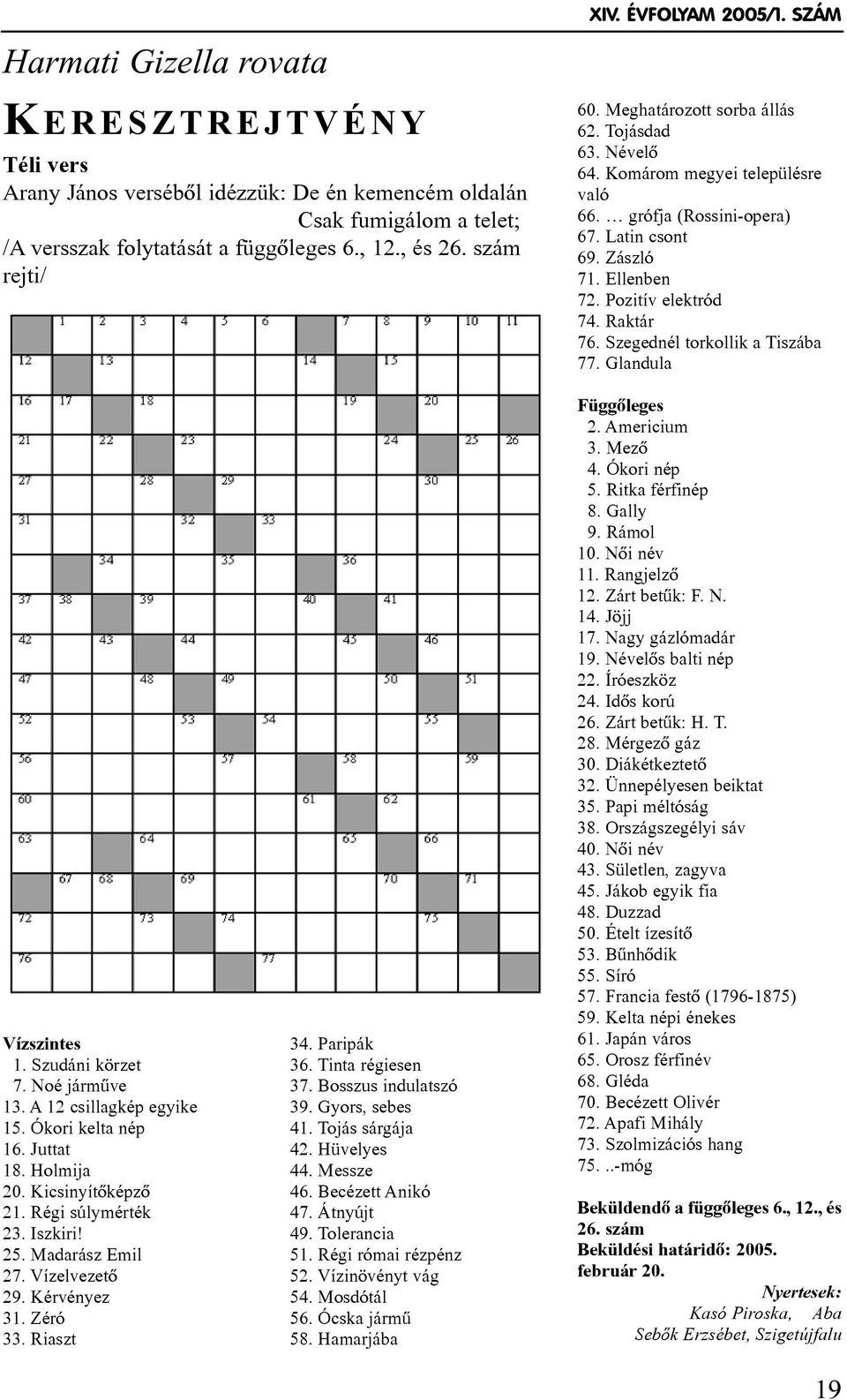 Pozitív elektród 74. Raktár 76. Szegednél torkollik a Tiszába 77. Glandula Vízszintes 1. Szudáni körzet 7. Noé jármûve 13. A 12 csillagkép egyike 15. Ókori kelta nép 16. Juttat 18. Holmija 20.