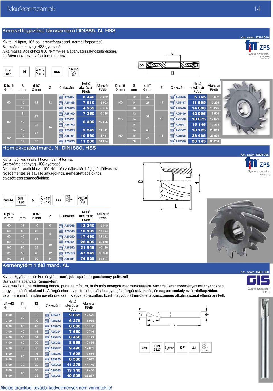 szám: D310 019 720373 ~885 D js16 Ø 63 80 100 S d h7 Ø Homlok-palástmaró, N, DIN1880, HSS Z 8 A25487 6 340 8 052 10 22 12 A25488 7 010 8 903 12 A25489 4 555 5 785 8 A25490 7 350 9 335 27 A25491 10 8