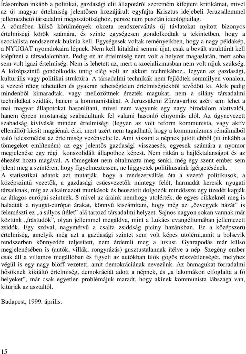 A zömében külsı körülmények okozta rendszerváltás új távlatokat nyitott bizonyos értelmiségi körök számára, és szinte egységesen gondolkodtak a tekintetben, hogy a szocialista rendszernek buknia kell.