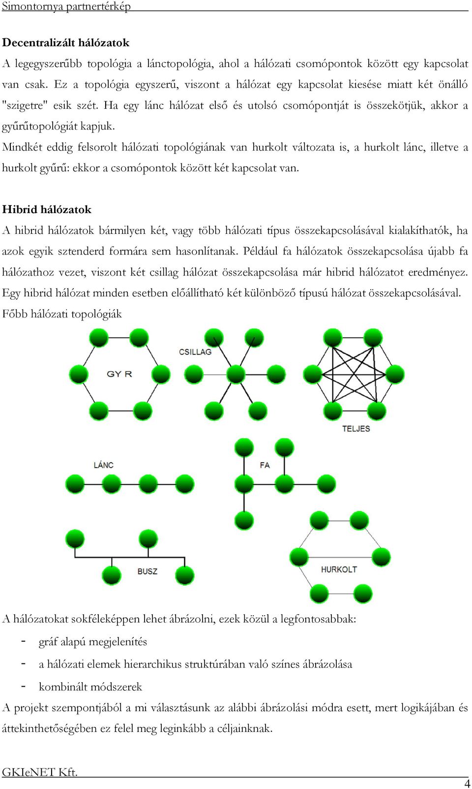 Mindkét eddig felsorolt hálózati topológiának van hurkolt változata is, a hurkolt lánc, illetve a hurkolt gyűrű: ekkor a csomópontok között két kapcsolat van.