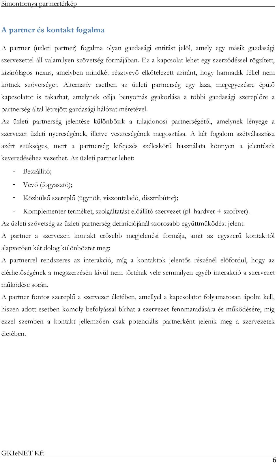 Alternatív esetben az üzleti partnerség egy laza, megegyezésre épülő kapcsolatot is takarhat, amelynek célja benyomás gyakorlása a többi gazdasági szereplőre a partnerség által létrejött gazdasági