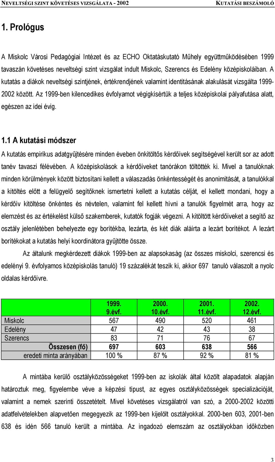 Az 1999-ben kilencedikes évfolyamot végigkísértük a teljes középiskolai pályafutása alatt, egészen az idei évig. 1.1 A kutatási módszer A kutatás empirikus adatgyűjtésére minden éveben önkitöltős kérdőívek segítségével került sor az adott tanév tavaszi félévében.