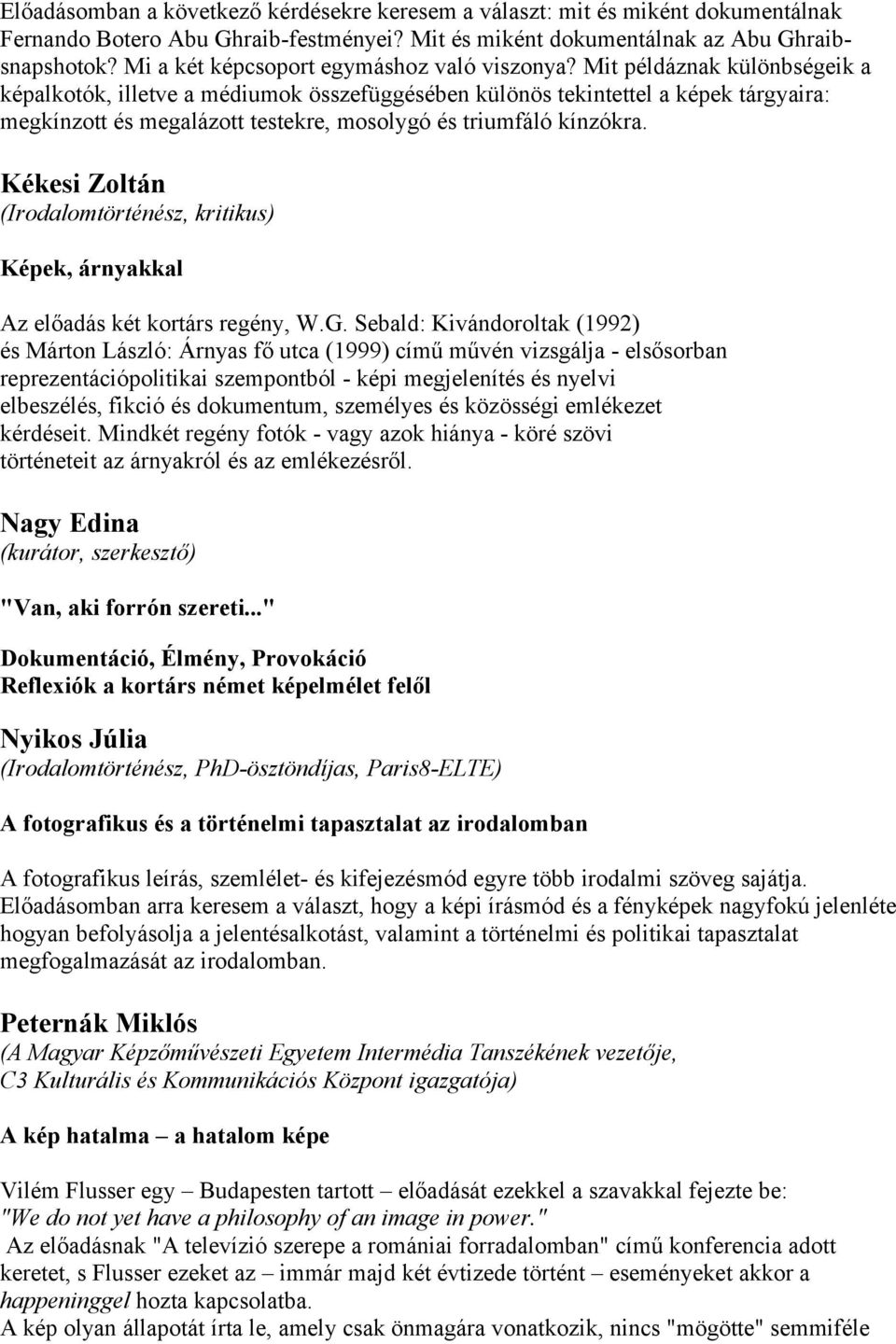 Mit példáznak különbségeik a képalkotók, illetve a médiumok összefüggésében különös tekintettel a képek tárgyaira: megkínzott és megalázott testekre, mosolygó és triumfáló kínzókra.