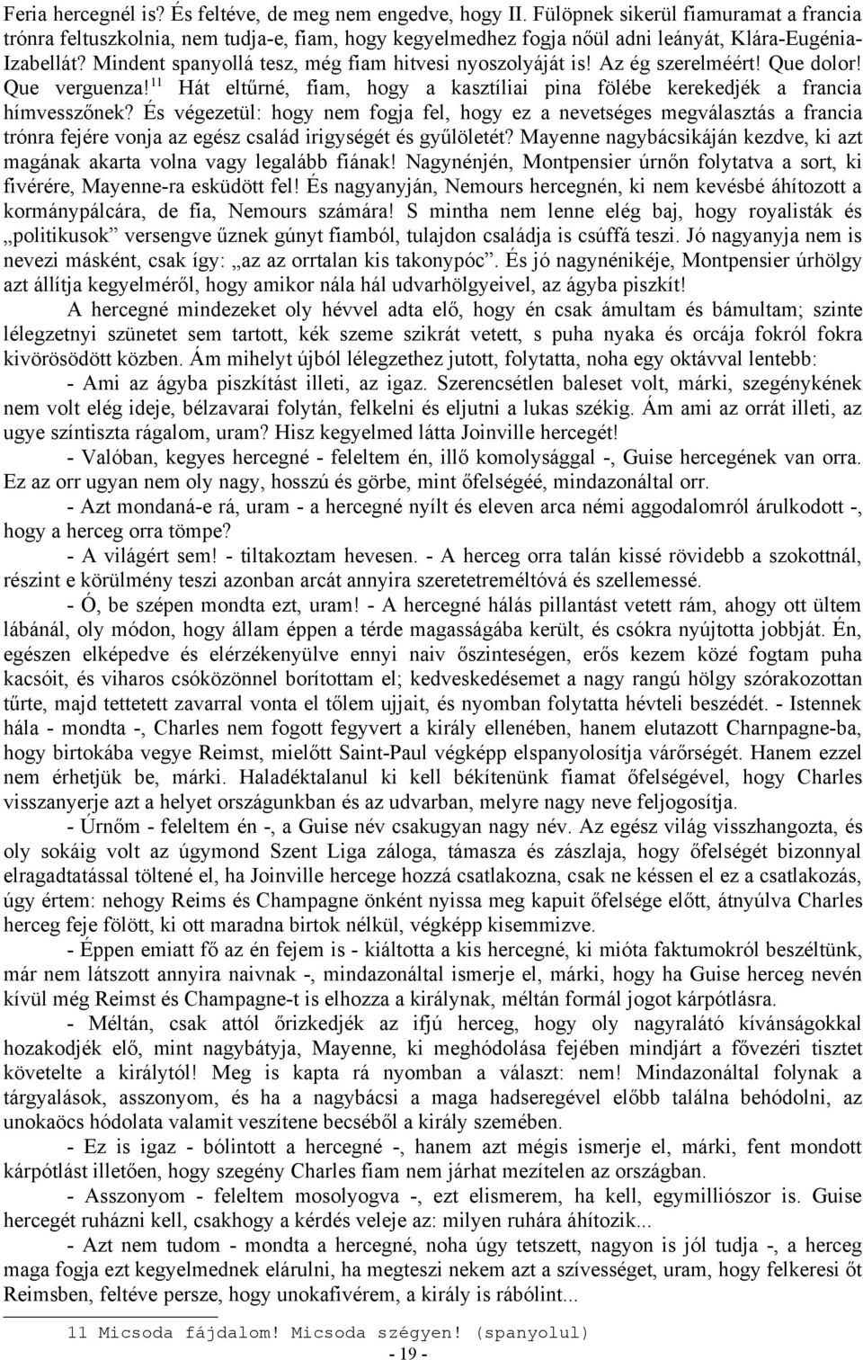 Mindent spanyollá tesz, még fiam hitvesi nyoszolyáját is! Az ég szerelméért! Que dolor! Que verguenza! 11 Hát eltűrné, fiam, hogy a kasztíliai pina fölébe kerekedjék a francia hímvesszőnek?