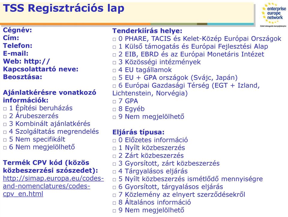 html Tenderkiírás helye: 0 PHARE, TACIS és Kelet-Közép Európai Országok 1 Külső támogatás és Európai Fejlesztési Alap 2 EIB, EBRD és az Európai Monetáris Intézet 3 Közösségi intézmények 4 EU