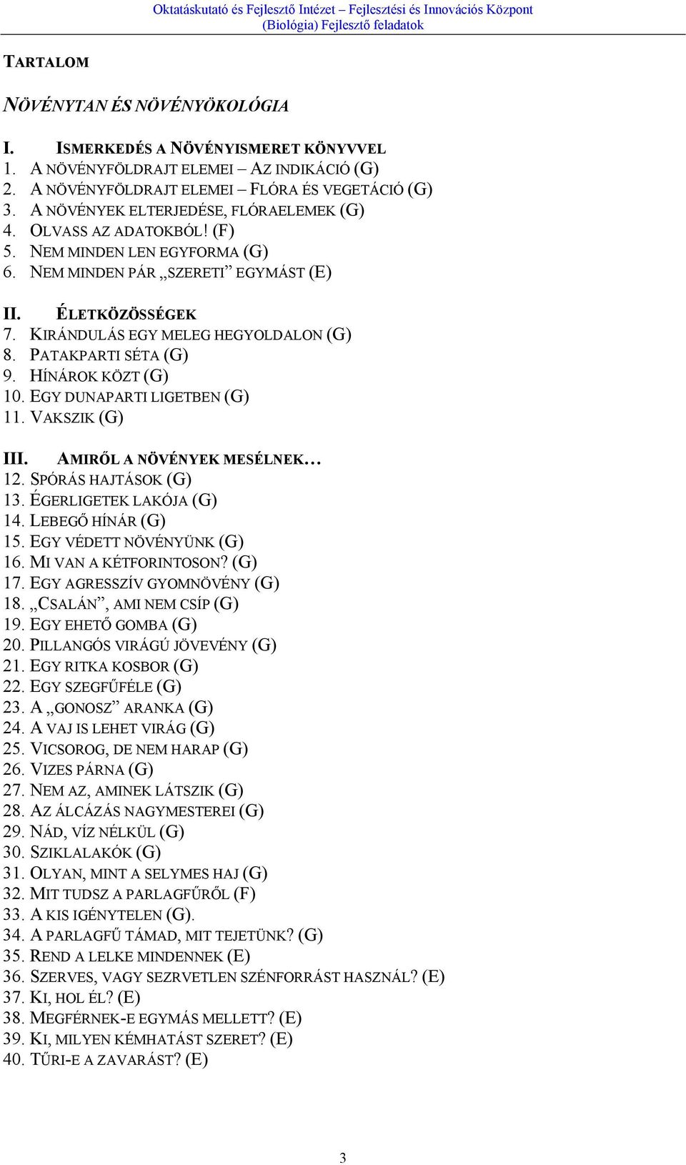 PATAKPARTI SÉTA (G) 9. HÍNÁROK KÖZT (G) 10. EGY DUNAPARTI LIGETBEN (G) 11. VAKSZIK (G) III. AMIRŐL A NÖVÉNYEK MESÉLNEK 12. SPÓRÁS HAJTÁSOK (G) 13. ÉGERLIGETEK LAKÓJA (G) 14. LEBEGŐ HÍNÁR (G) 15.