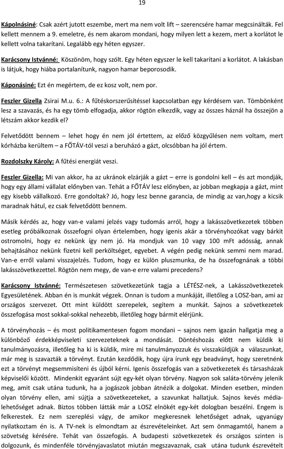 Egy héten egyszer le kell takarítani a korlátot. A lakásban is látjuk, hogy hiába portalanítunk, nagyon hamar beporosodik. Káponásiné: Ezt én megértem, de ez kosz volt, nem por.