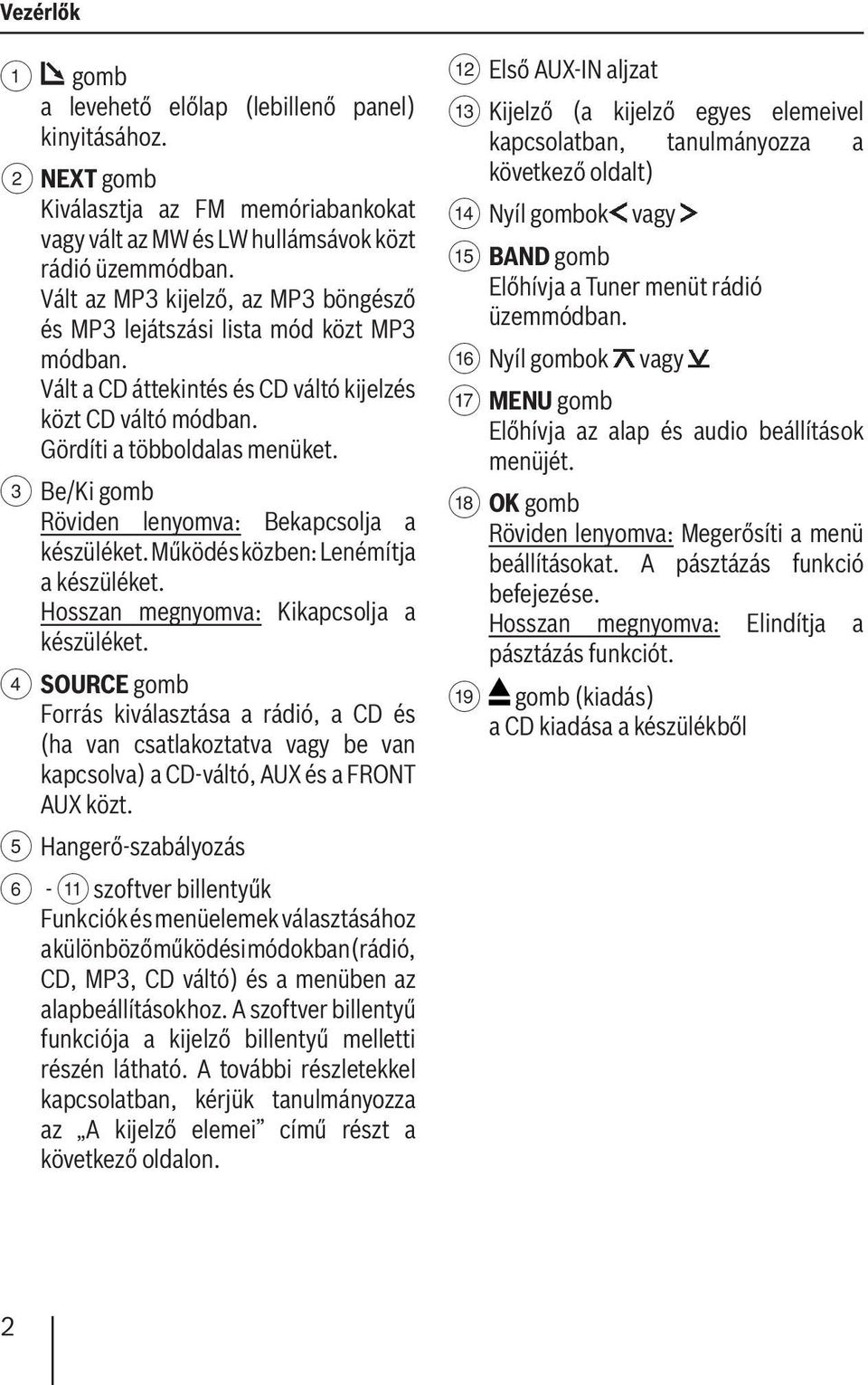 3 Be/Ki gomb Röviden lenyomva: Bekapcsolja a készüléket. Működés közben: Lenémítja a készüléket. Hosszan megnyomva: Kikapcsolja a készüléket.