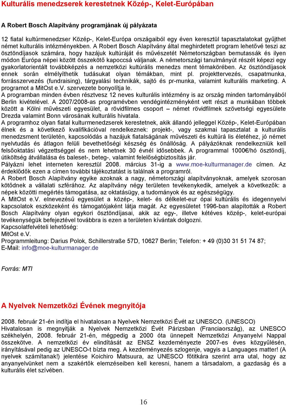 A Robert Bosch Alapítvány által meghirdetett program lehetővé teszi az ösztöndíjasok számára, hogy hazájuk kultúráját és művészetét Németországban bemutassák és ilyen módon Európa népei között