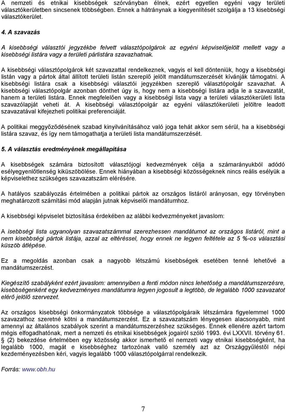 A szavazás A kisebbségi választói jegyzékbe felvett választópolgárok az egyéni képviselőjelölt mellett vagy a kisebbségi listára vagy a területi párlistára szavazhatnak.