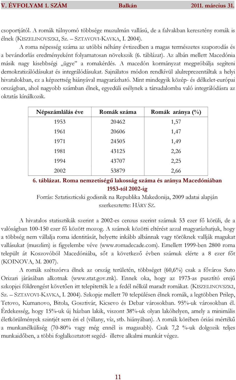 Az albán mellett Macedónia másik nagy kisebbségi ügye a romakérdés. A macedón kormányzat megpróbálja segíteni demokratizálódásukat és integrálódásukat.