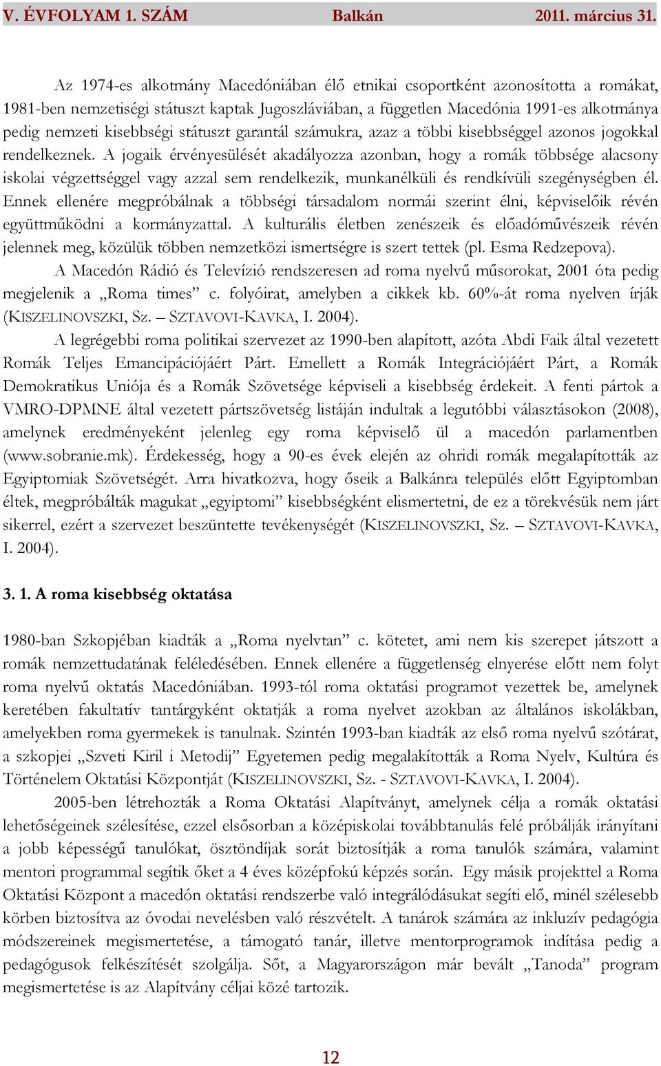 A jogaik érvényesülését akadályozza azonban, hogy a romák többsége alacsony iskolai végzettséggel vagy azzal sem rendelkezik, munkanélküli és rendkívüli szegénységben él.