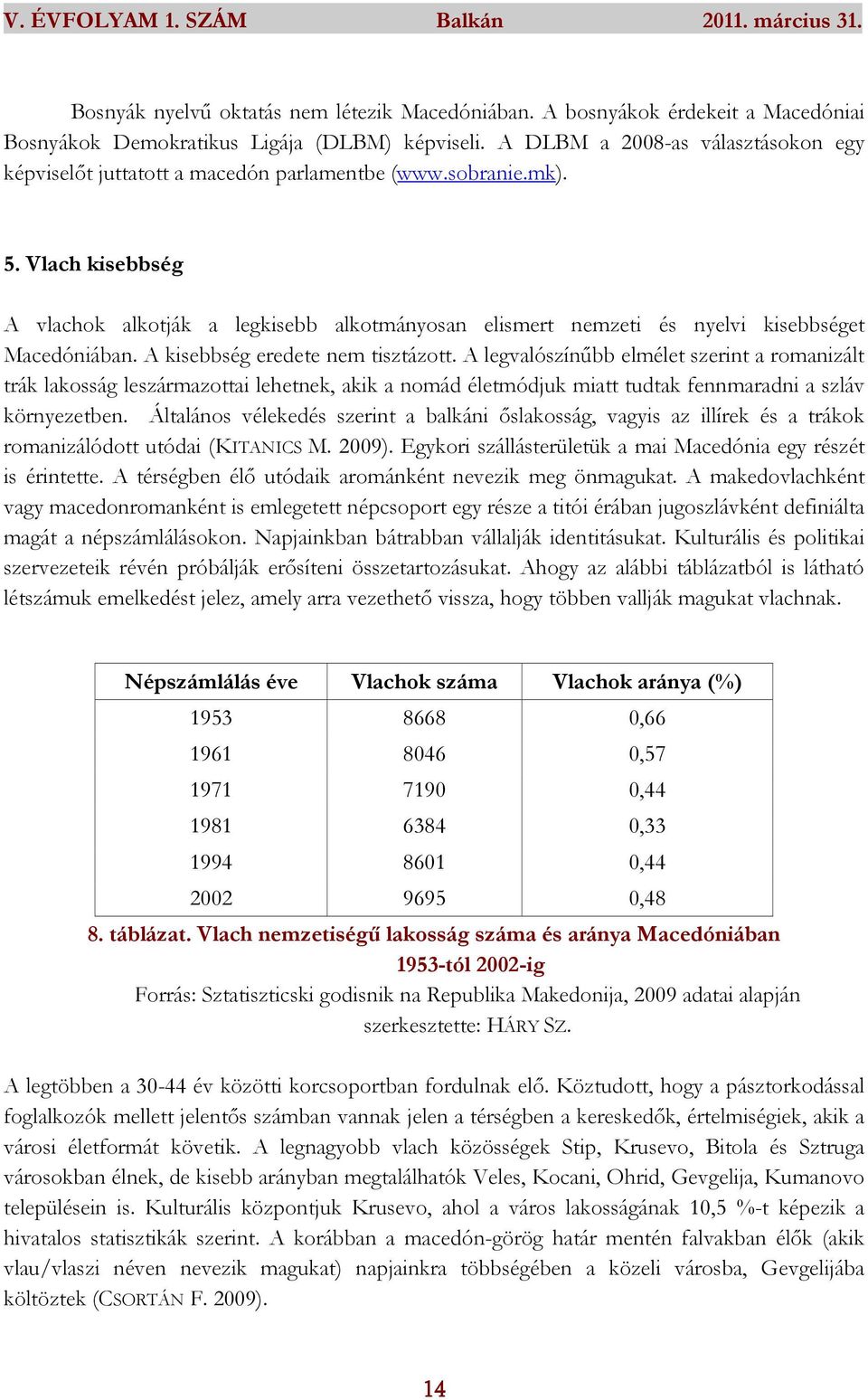 Vlach kisebbség A vlachok alkotják a legkisebb alkotmányosan elismert nemzeti és nyelvi kisebbséget Macedóniában. A kisebbség eredete nem tisztázott.