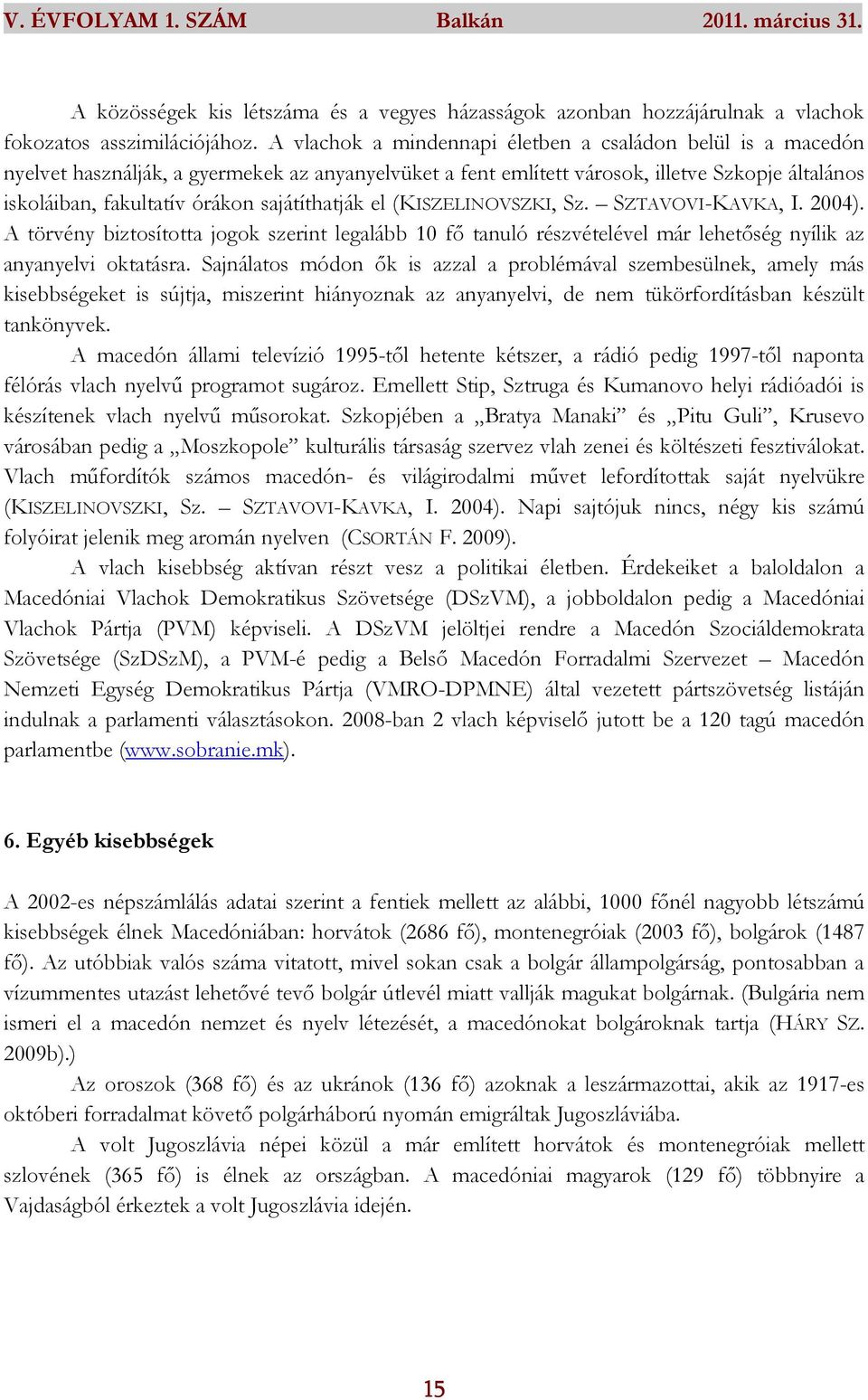 sajátíthatják el (KISZELINOVSZKI, Sz. SZTAVOVI-KAVKA, I. 2004). A törvény biztosította jogok szerint legalább 10 fő tanuló részvételével már lehetőség nyílik az anyanyelvi oktatásra.