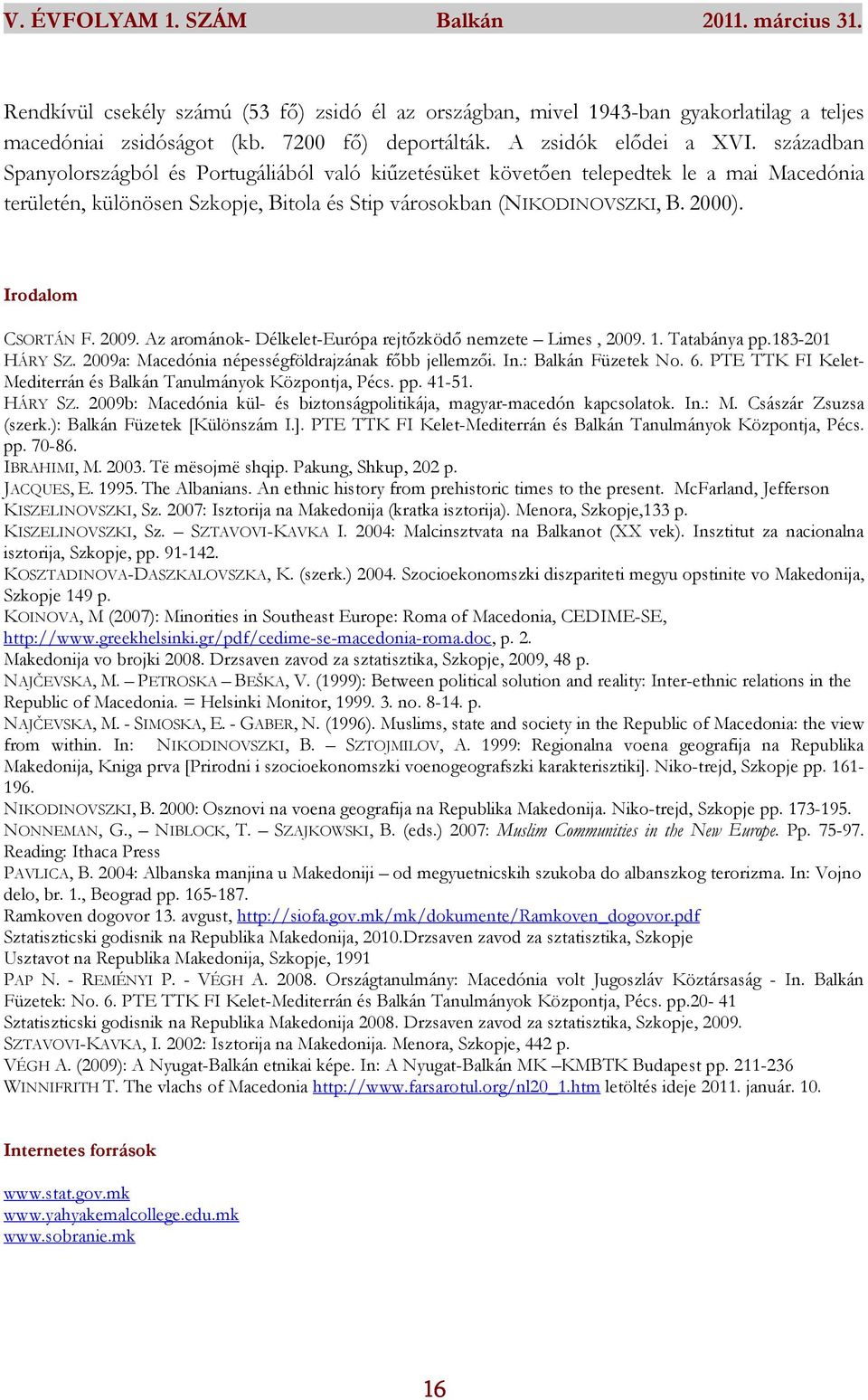 Irodalom CSORTÁN F. 2009. Az arománok- Délkelet-Európa rejtőzködő nemzete Limes, 2009. 1. Tatabánya pp.183-201 HÁRY SZ. 2009a: Macedónia népességföldrajzának főbb jellemzői. In.: Balkán Füzetek No. 6.