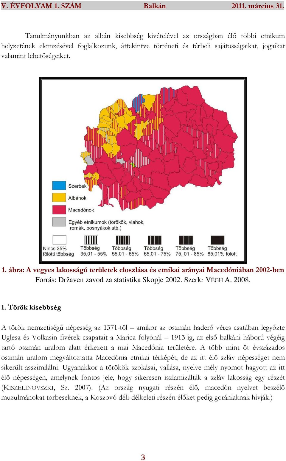 Török kisebbség A török nemzetiségű népesség az 1371-től amikor az oszmán haderő véres csatában legyőzte Uglesa és Volkasin fivérek csapatait a Marica folyónál 1913-ig, az első balkáni háború végéig