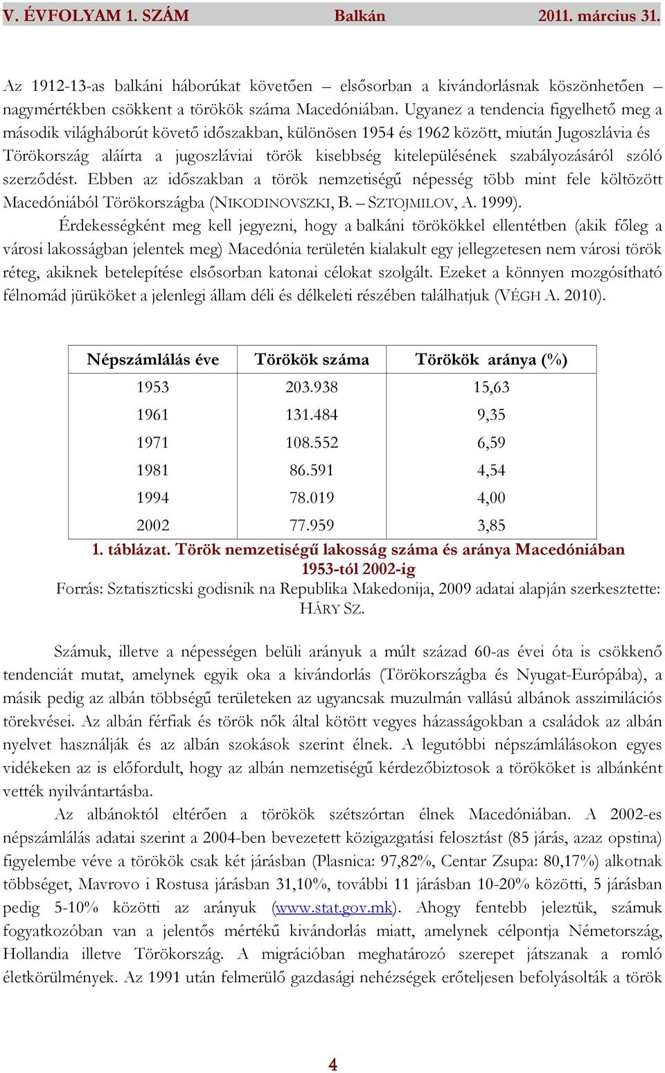 szabályozásáról szóló szerződést. Ebben az időszakban a török nemzetiségű népesség több mint fele költözött Macedóniából Törökországba (NIKODINOVSZKI, B. SZTOJMILOV, A. 1999).