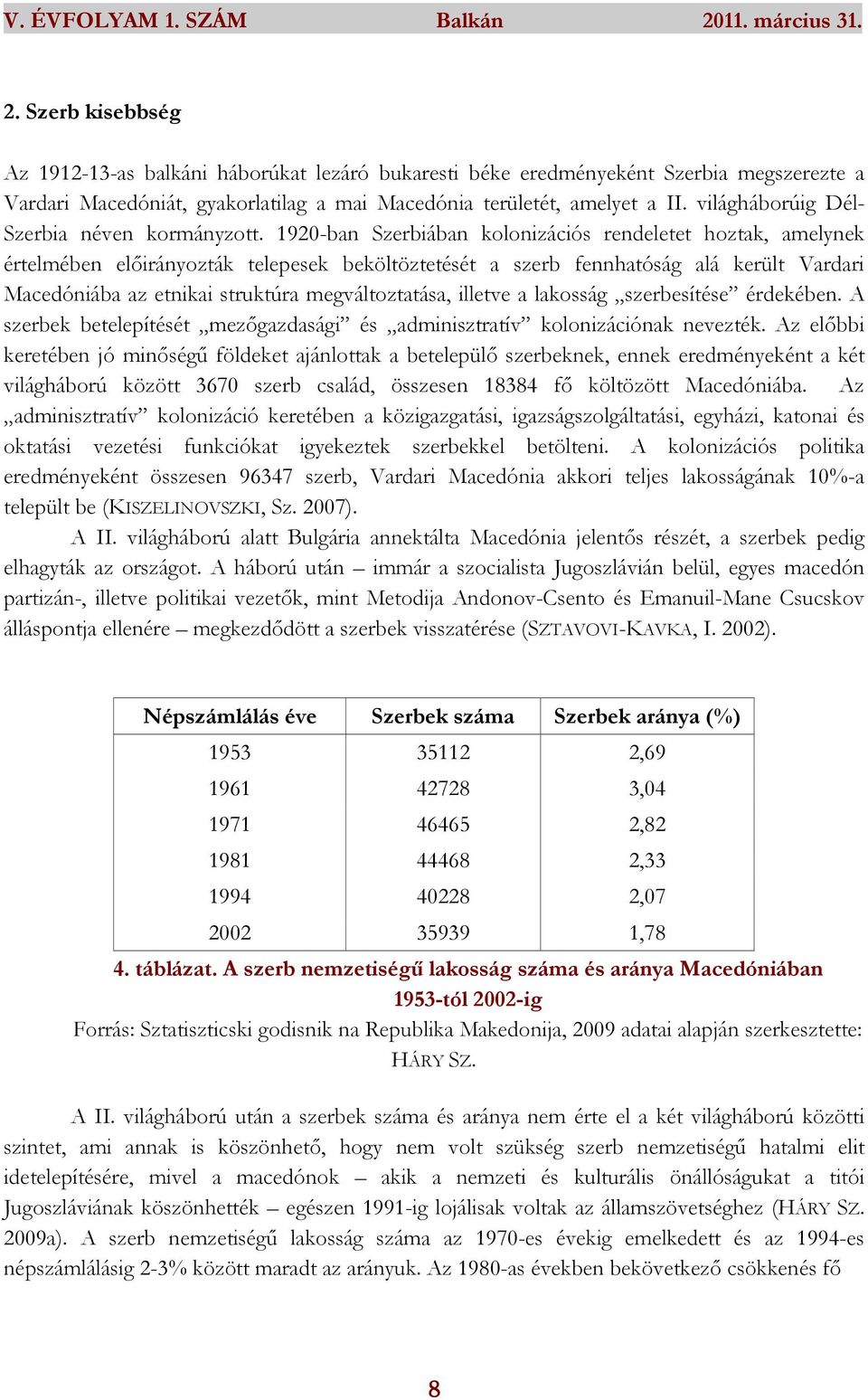 1920-ban Szerbiában kolonizációs rendeletet hoztak, amelynek értelmében előirányozták telepesek beköltöztetését a szerb fennhatóság alá került Vardari Macedóniába az etnikai struktúra