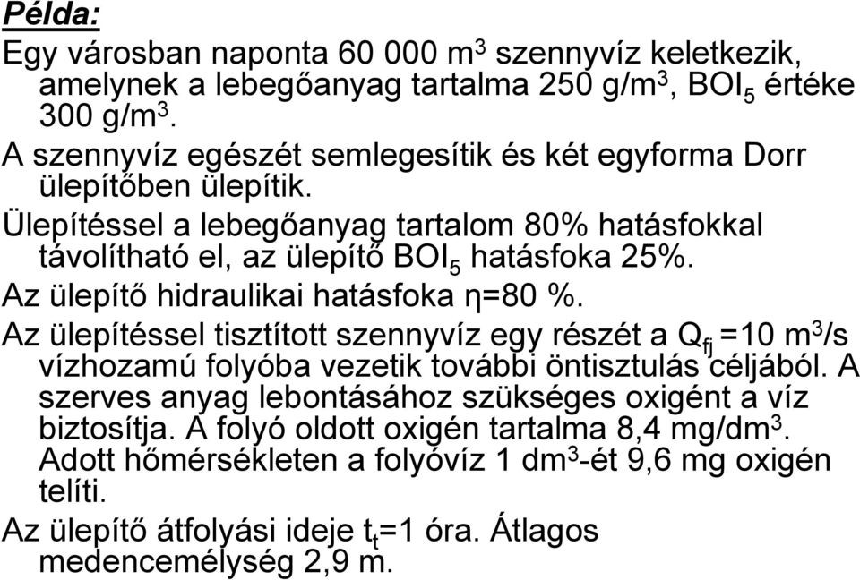 Az ülepítő hidraulikai hatásfoka η=80 %. Az ülepítéssel tisztított szennyvíz egy részét a Q fj =10 m 3 /s vízhozamú folyóba vezetik további öntisztulás céljából.