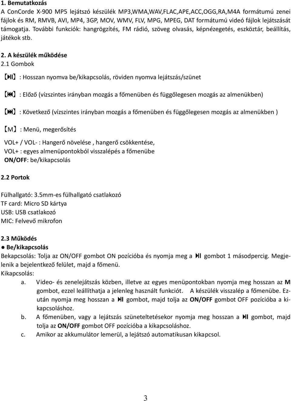 1 Gombok : Hosszan nyomva be/kikapcsolás, röviden nyomva lejátszás/szünet : Előző (vízszintes irányban mozgás a főmenüben függőlegesen mozgás az almenükben) : Következő (vízszintes irányban mozgás a