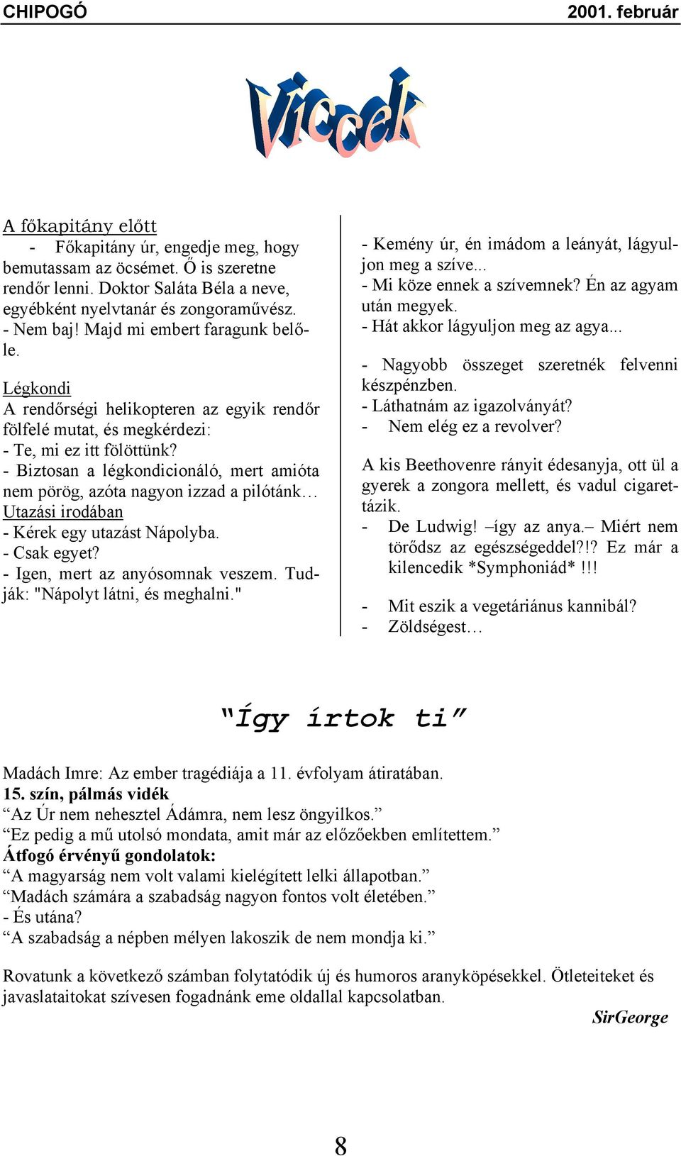 - Biztosan a légkondicionáló, mert amióta nem pörög, azóta nagyon izzad a pilótánk Utazási irodában - Kérek egy utazást Nápolyba. - Csak egyet? - Igen, mert az anyósomnak veszem.