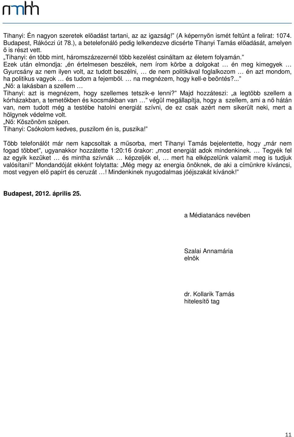 Ezek után elmondja: én értelmesen beszélek, nem írom körbe a dolgokat én meg kimegyek Gyurcsány az nem ilyen volt, az tudott beszélni, de nem politikával foglalkozom én azt mondom, ha politikus