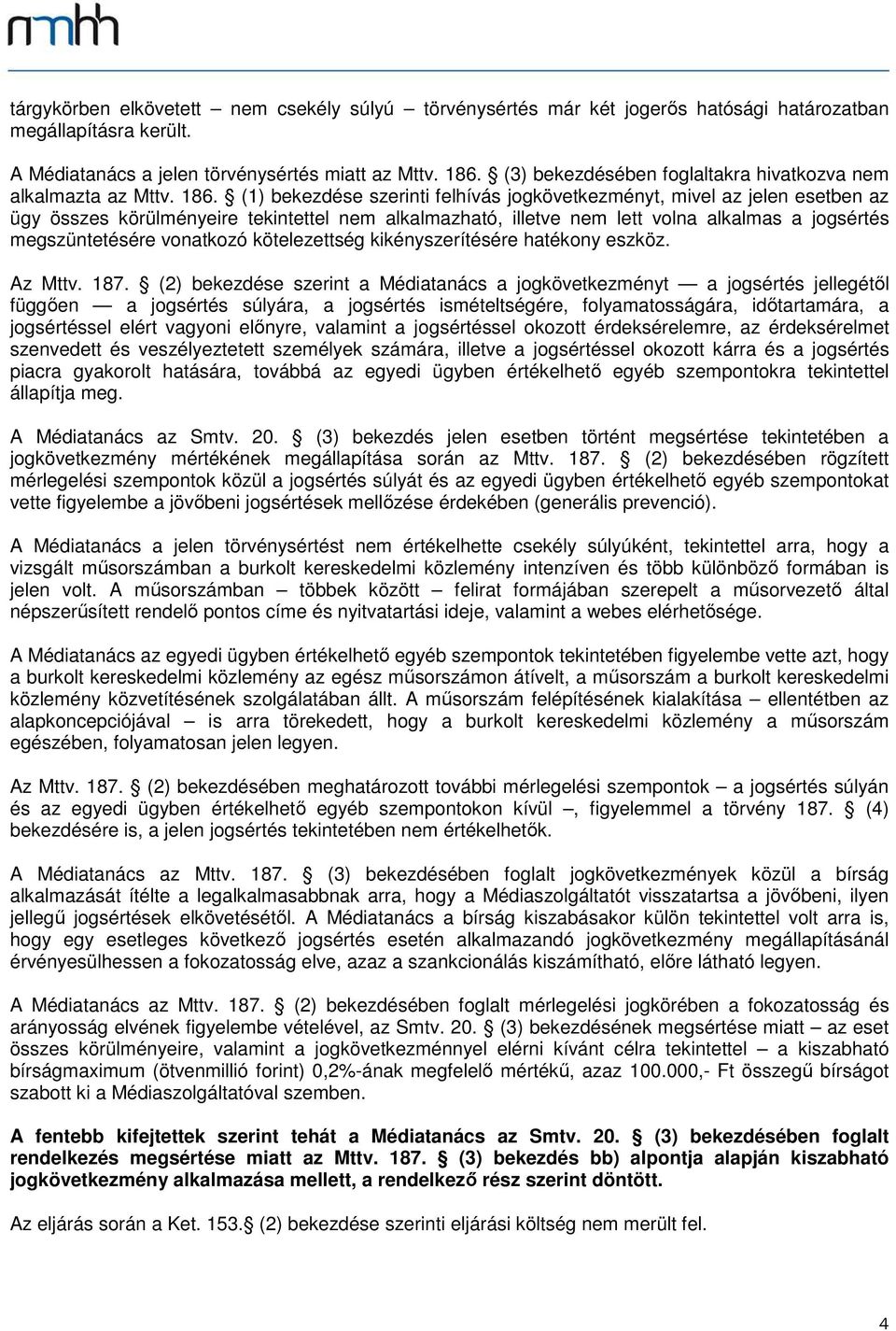 (1) bekezdése szerinti felhívás jogkövetkezményt, mivel az jelen esetben az ügy összes körülményeire tekintettel nem alkalmazható, illetve nem lett volna alkalmas a jogsértés megszüntetésére