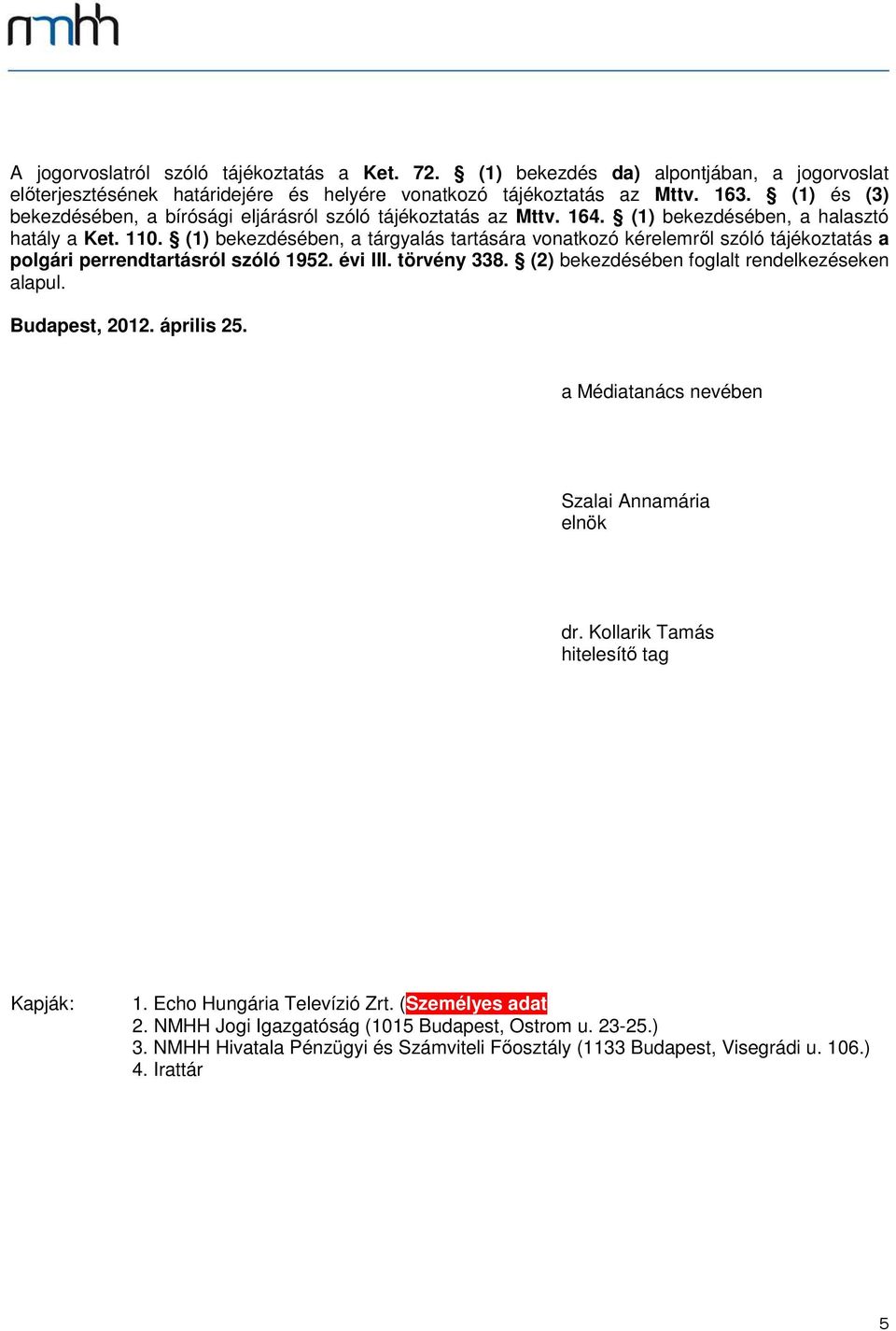 (1) bekezdésében, a tárgyalás tartására vonatkozó kérelemről szóló tájékoztatás a polgári perrendtartásról szóló 1952. évi III. törvény 338. (2) bekezdésében foglalt rendelkezéseken alapul.