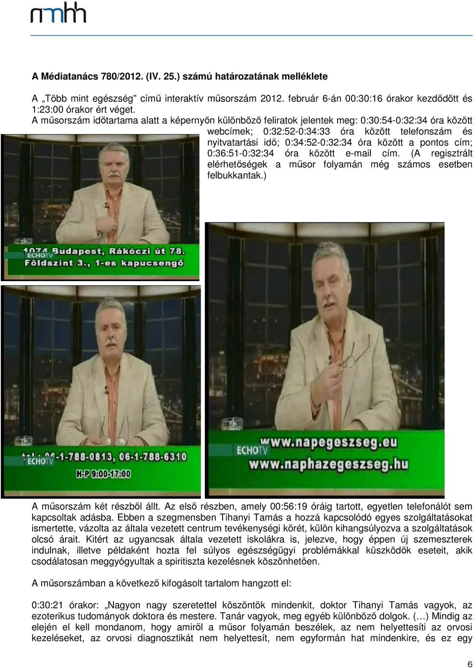 a pontos cím; 0:36:51-0:32:34 óra között e-mail cím. (A regisztrált elérhetőségek a műsor folyamán még számos esetben felbukkantak.) A műsorszám két részből állt.