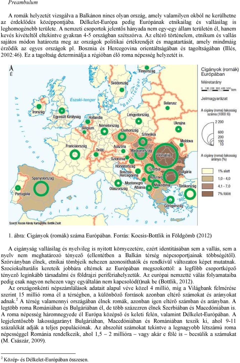 A nemzeti csoportok jelentıs hányada nem egy-egy állam területén él, hanem kevés kivételtıl eltekintve gyakran 4-5 országban szétszórva.