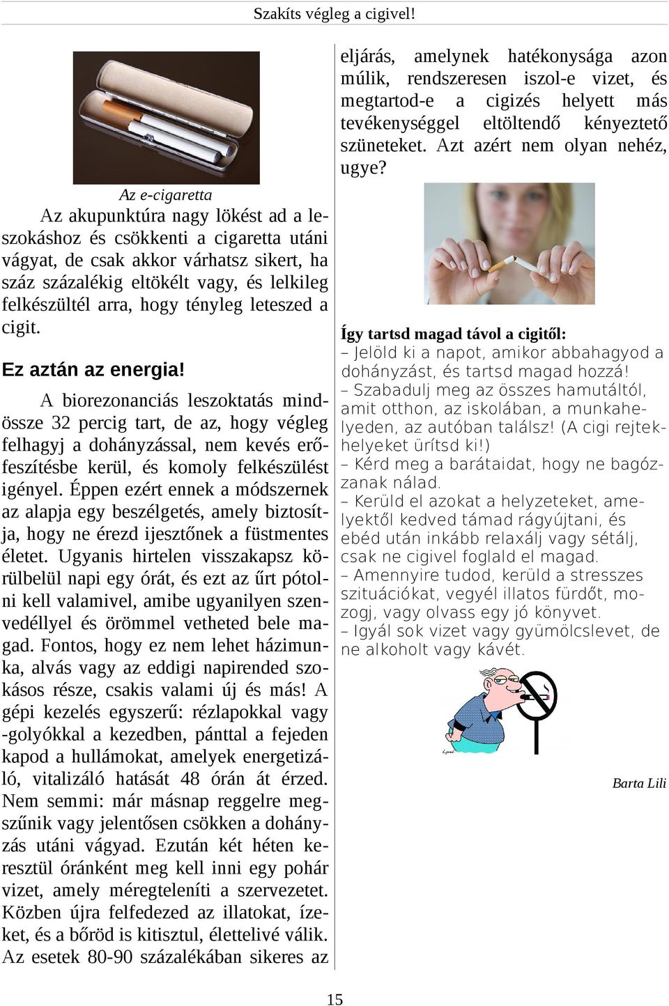 Az e-cigaretta Az akupunktúra nagy lökést ad a leszokáshoz és csökkenti a cigaretta utáni vágyat, de csak akkor várhatsz sikert, ha száz százalékig eltökélt vagy, és lelkileg felkészültél arra, hogy