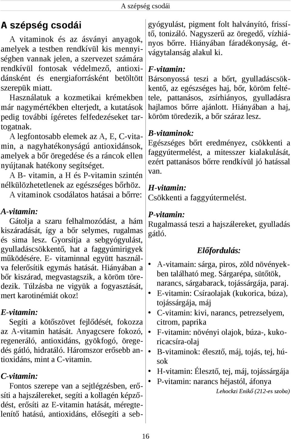 ségben vannak jelen, a szervezet számára rendkívül fontosak védelmező, antioxi- F-vitamin: dánsként és energiaforrásként betöltött Bársonyossá teszi a bőrt, gyulladáscsökszerepük miatt.