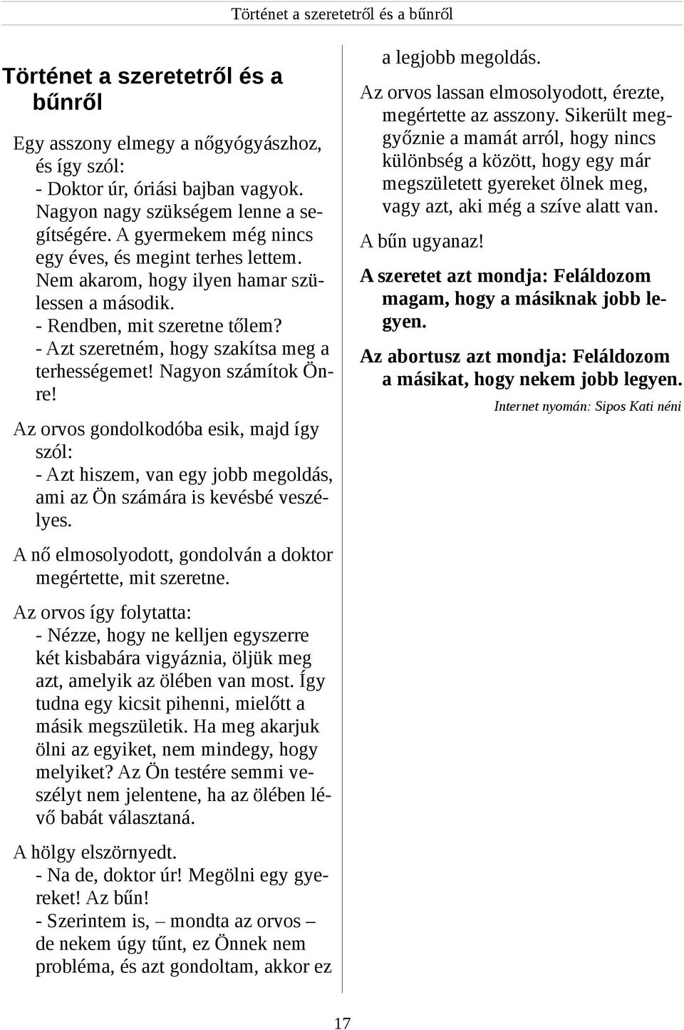 - Azt szeretném, hogy szakítsa meg a terhességemet! Nagyon számítok Önre! Az orvos gondolkodóba esik, majd így szól: - Azt hiszem, van egy jobb megoldás, ami az Ön számára is kevésbé veszélyes.