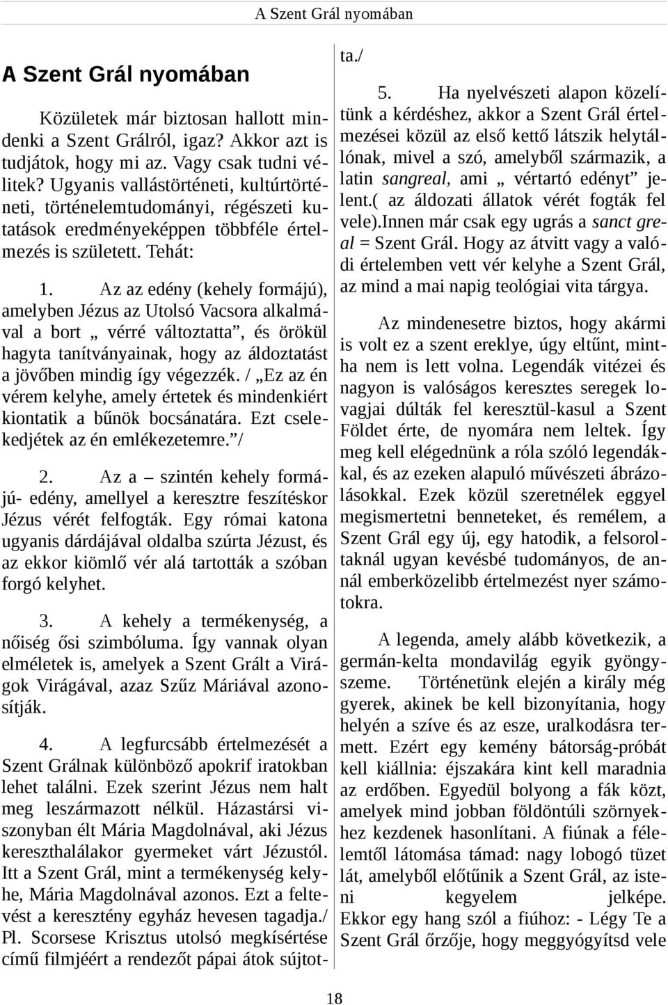 Az az edény (kehely formájú), amelyben Jézus az Utolsó Vacsora alkalmával a bort vérré változtatta, és örökül hagyta tanítványainak, hogy az áldoztatást a jövőben mindig így végezzék.