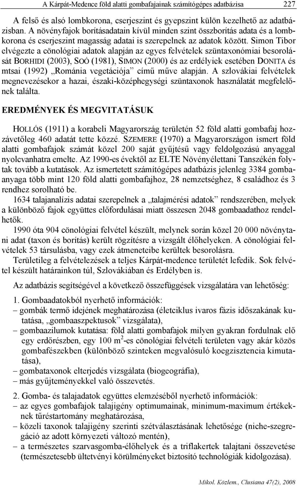 Simon Tibor elvégezte a cönológiai adatok alapján az egyes felvételek szüntaxonómiai besorolását BORHIDI (2003), SOÓ (1981), SIMON (2000) és az erdélyiek esetében DONITA és mtsai (1992) Románia