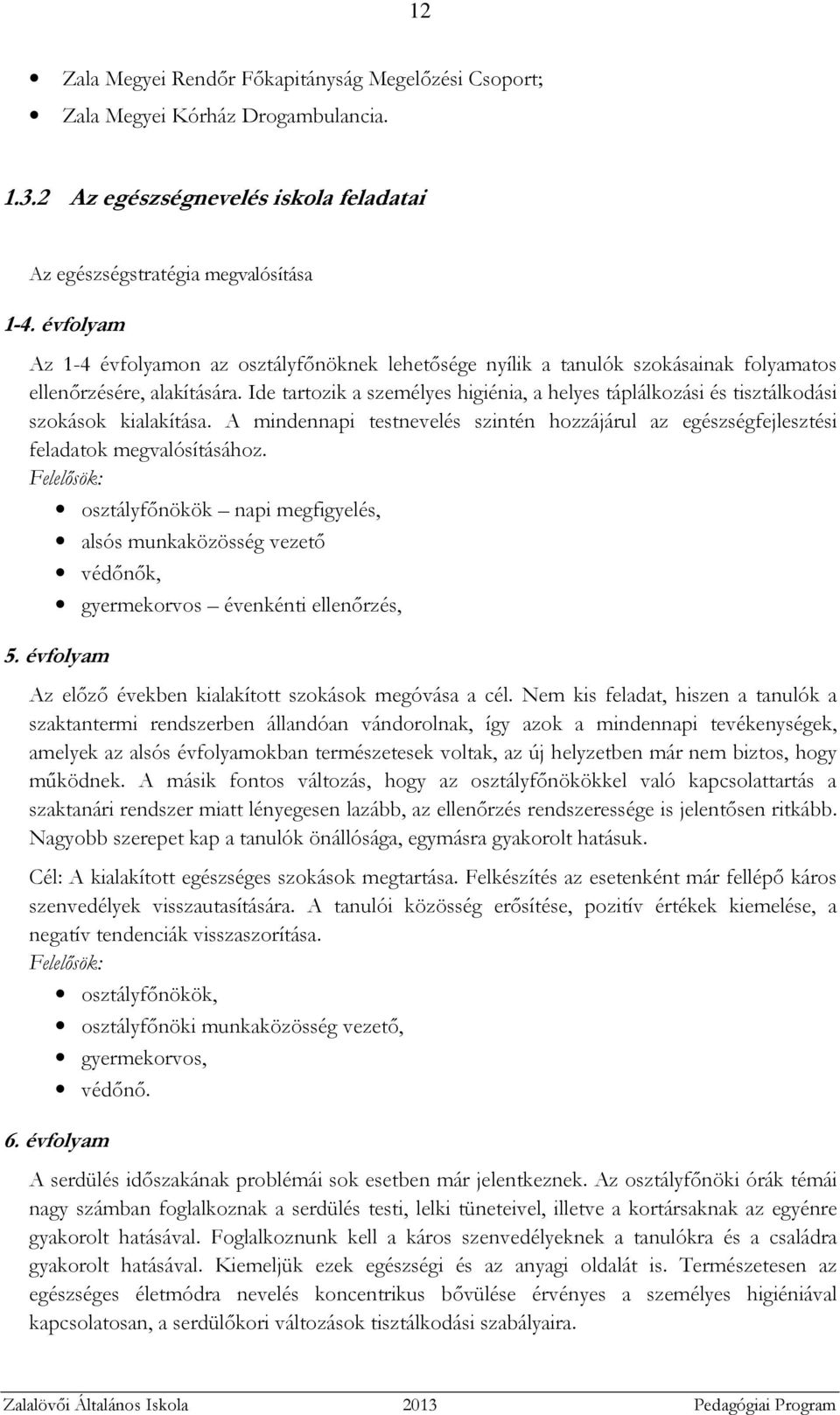 Ide tartozik a személyes higiénia, a helyes táplálkozási és tisztálkodási szokások kialakítása. A mindennapi testnevelés szintén hozzájárul az egészségfejlesztési feladatok megvalósításához.