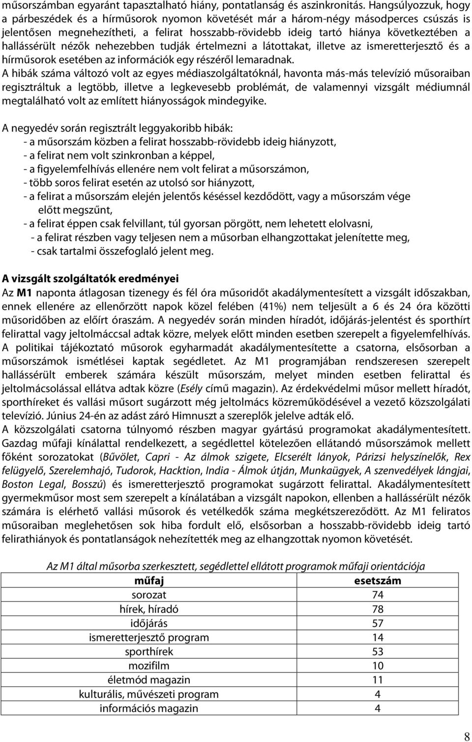 hallássérült nézők nehezebben tudják értelmezni a látottakat, illetve az ismeretterjesztő és a hírműsorok esetében az információk egy részéről lemaradnak.