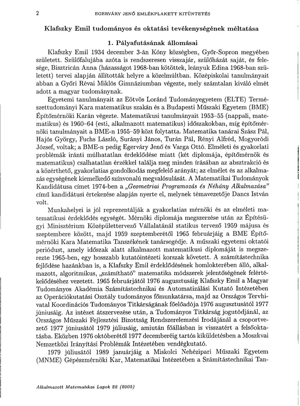 Szülőfalujába azóta is rendszeresen visszajár, szülőházát saját, és felesége, Bisztricán Anna (házasságot 1968-ban kötöttek, leányuk Edina 1968-ban született) tervei alapján állították helyre a