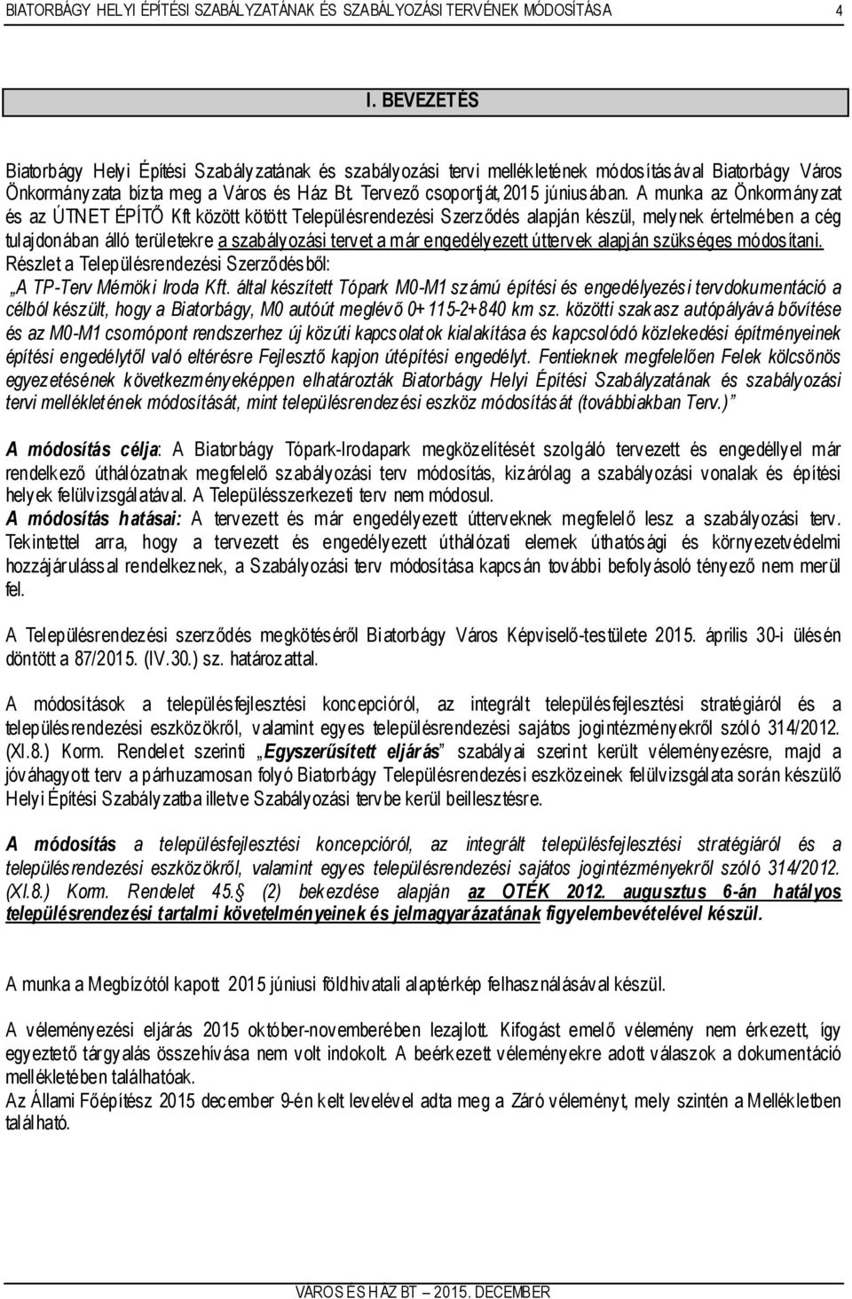 A munka az Önkormányzat és az ÚTNET ÉPÍTŐ Kft között kötött Településrendezési Szerződés alapján készül, melynek értelmében a cég tulajdonában álló területekre a szabályozási tervet a már