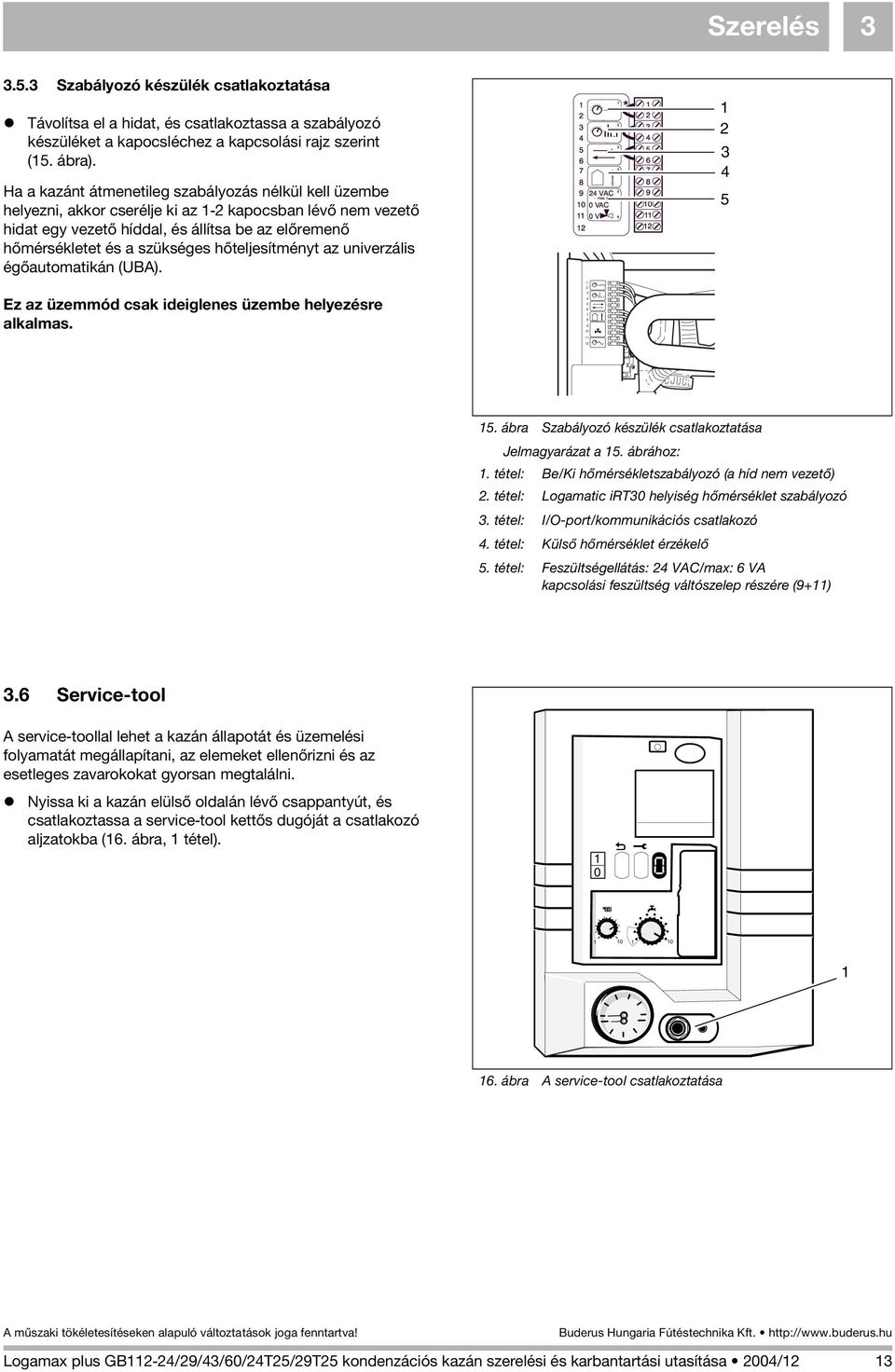 hõteljesítményt az univerzális égõautomatikán (UBA). 3 4 5 Ez az üzemmód csak ideiglenes üzembe helyezésre alkalmas. 3 4 5 6 7 8 9 0 5. ábra Szabályozó készülék csatlakoztatása Jelmagyarázat a 5.