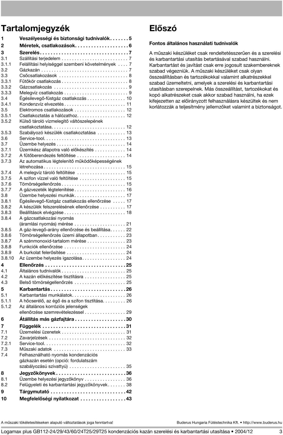 3. Fûtõkör csatlakozás.......................... 8 3.3. Gázcsatlakozás............................. 9 3.3.3 Melegvíz csatlakozás......................... 9 3.4 Égésilevegõ-füstgáz csatlakozás............... 0 3.